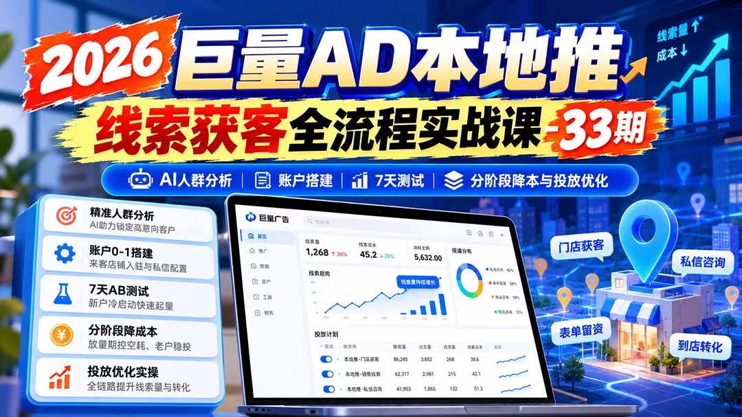 2026巨量AD本地推线索获客全流程实战课-33期更新1027：AI人群分析、账户搭建、7天测试、分阶段降本与投放优化 - 来及网络