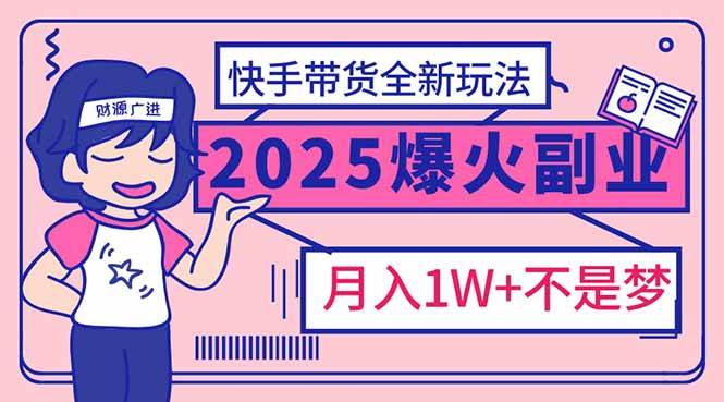 （14275期）2025年爆红副业！快手带货全新玩法，月入1万加不是梦！ - 来及网络