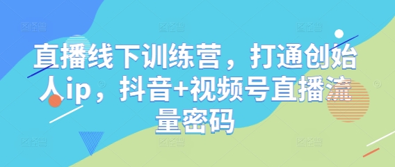 直播线下训练营，打通创始人ip，抖音+视频号直播流量密码 - 来及网络
