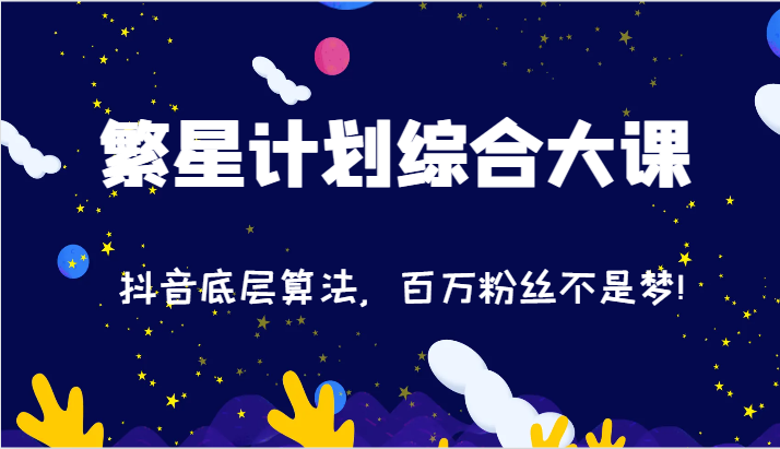 2024繁星计划综合大课：抖音底层算法，百万粉丝不是梦!（77节） - 来及网络