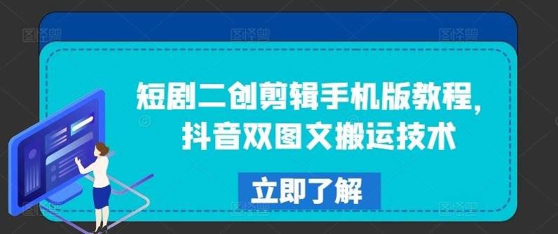 短剧二创剪辑手机版教程，抖音双图文搬运技术 - 来及网络