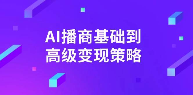 （14512期）AI-播商基础到高级变现策略。通过详细拆解和讲解，实现商业变现。 - 来及网络