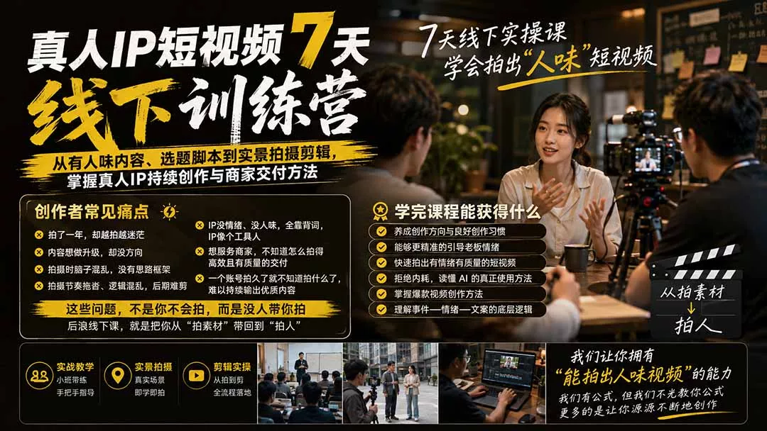 真人IP短视频7天训练营：从有人味内容、选题脚本到实景拍摄剪辑，掌握真人IP持续创作与商家交付方法 - 来及网络