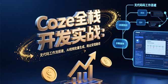 （15507期）Coze全栈开发实战：无代码工作流搭建，AI视频批量生成，商业变现路径 - 来及网络