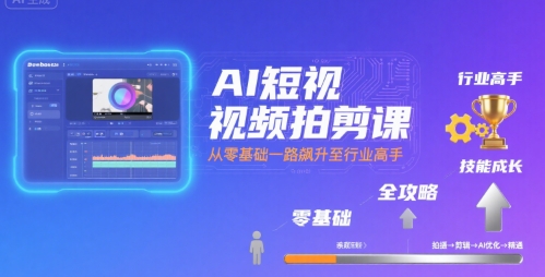 AI短视频拍剪课，全攻略到精通，带你从零基础一路飙升至行业高手 - 来及网络