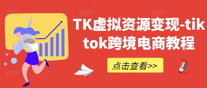 TK虚拟资源变现-tiktok跨境电商教程 - 来及网络