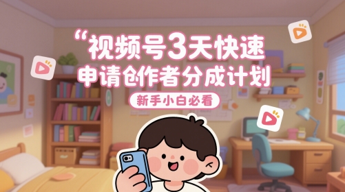 视频号3天快速申请创作者分成计划，新手小白必看 - 来及网络