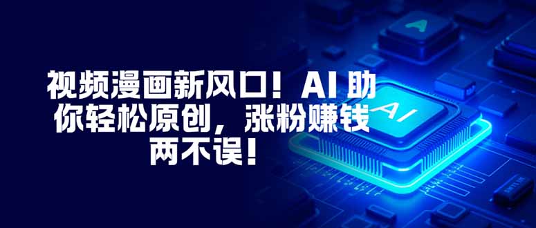 视频漫画新风口！AI 助你轻松原创，涨粉赚钱两不误！ - 来及网络