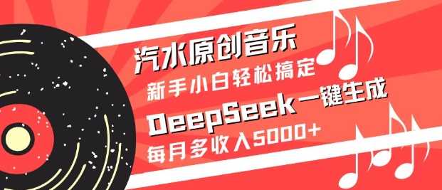 汽水原创音乐DeepSeek一键生成，新手小白轻松搞定，每月多收入5k+ - 来及网络
