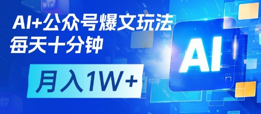 AI+公众号爆文玩法，每天十分钟，批量矩阵操作，月入1W+ - 来及网络