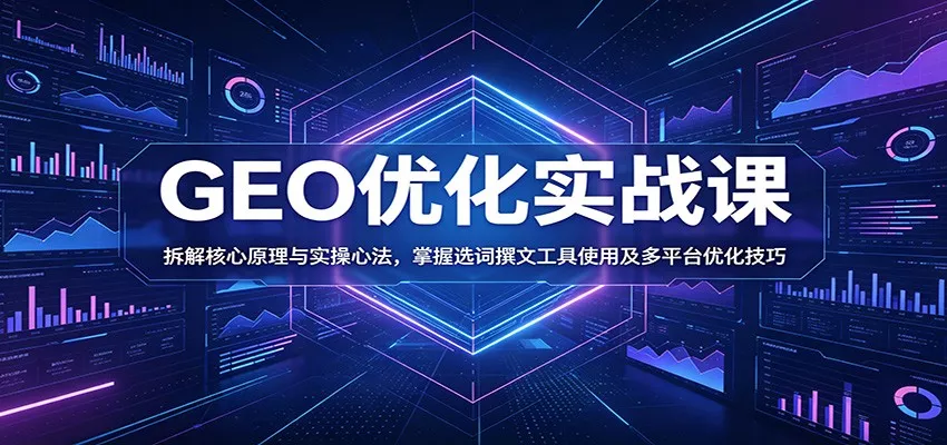 GEO优化实战课：拆解核心原理与实操心法，掌握选词撰文工具使用及多平台优化技巧 - 来及网络
