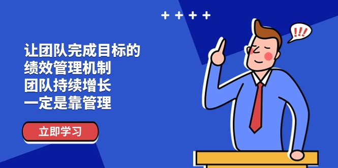 （11325期）让团队-完成目标的 绩效管理机制，团队持续增长，一定是靠管理 - 来及网络