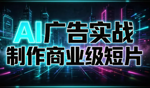 AI广告实战制作商业级短片 - 来及网络