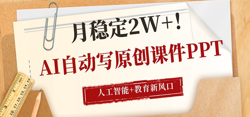 AI自动写原创课件PPT，人工智能+教育新AI风口，月稳定2W+ - 来及网络