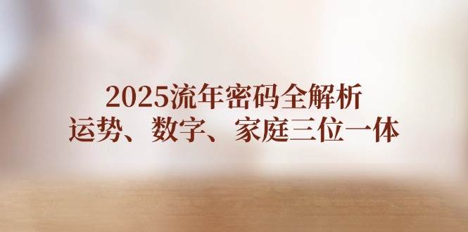 2025流年密码全解析，运势、数字、家庭三位一体 - 来及网络