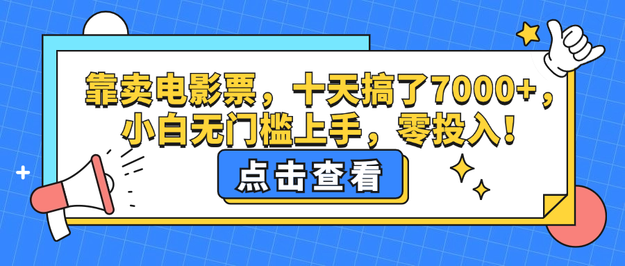 （12665期）靠卖电影票，十天搞了7000+，小白无门槛上手，零投入！ - 来及网络
