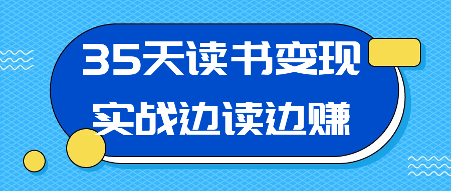35天读书变现实战边读边赚 - 来及网络