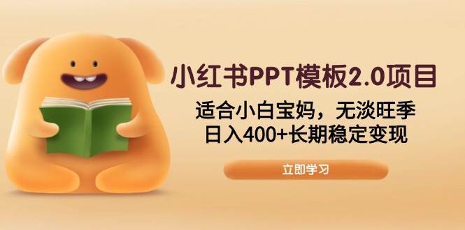 （13997期）小红书PPT模板2.0项目，适合小白宝妈，无淡旺季，日入400+长期稳定变现 - 来及网络