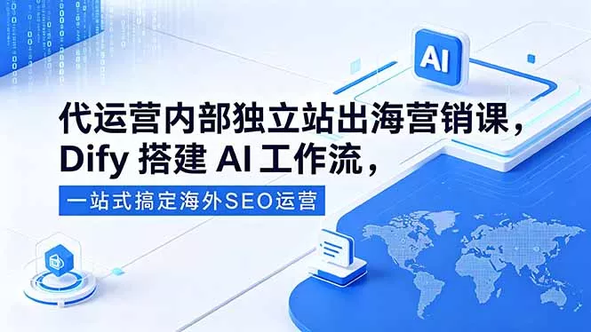 代运营内部独立站出海营销课，Dify搭建AI工作流，一站式搞定海外SEO运营 - 来及网络
