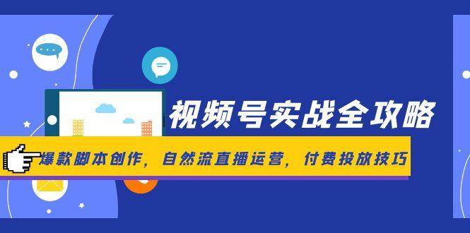 视频号实战全攻略，爆款脚本创作，自然流直播运营，付费投放技巧 - 来及网络