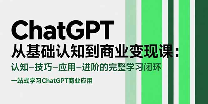 （15483期）ChatGPT从基础认知到商业变现课：认知-技巧-应用-进阶的完整学习闭环 - 来及网络