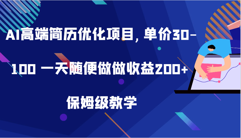 AI高端简历优化项目,单价30-100 一天随便做做收益200+ 保姆级教学 - 来及网络