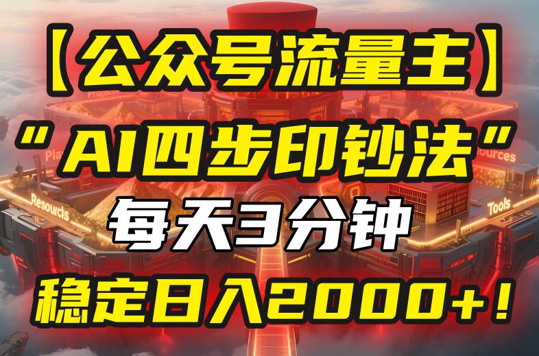 （15618期）【公众号流量主】我用“AI四步法”每天复制粘贴3分钟，稳定日入2000+！ - 来及网络