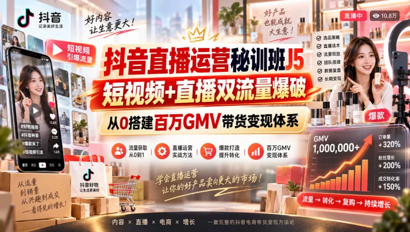 抖音直播运营秘训班J5｜短视频+直播双流量爆破，从0搭建百万GMV带货变现体系 - 来及网络