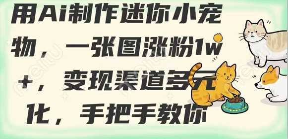 用AI制作迷你小宠物，一张图涨粉1w+，变现渠道多元化，手把手教你 - 来及网络