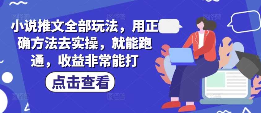 小说推文全部玩法，用正确方法去实操，就能跑通，收益非常能打 - 来及网络