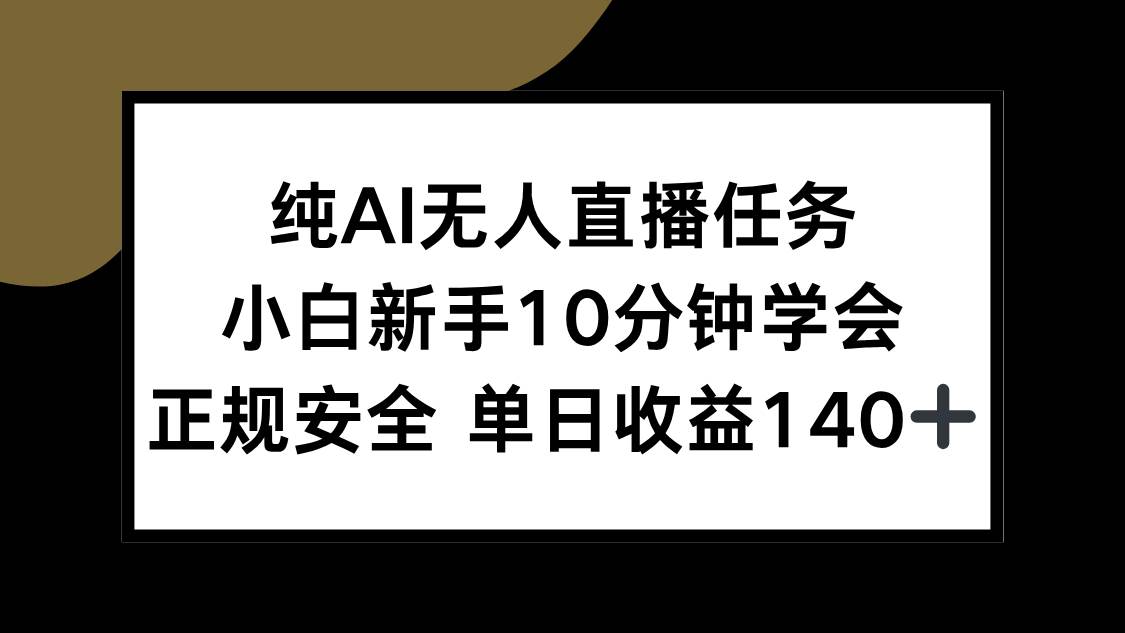 （15334期）纯AI无人直播任务，小白新手10分钟学会 ，正规安全 单日收益140+ - 来及网络