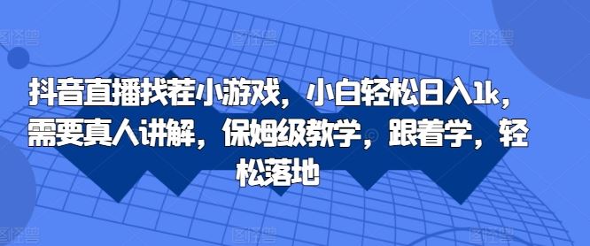 抖音直播找茬小游戏，小白轻松日入1k，需要真人讲解，保姆级教学，跟着学，轻松落地【揭秘】 - 来及网络