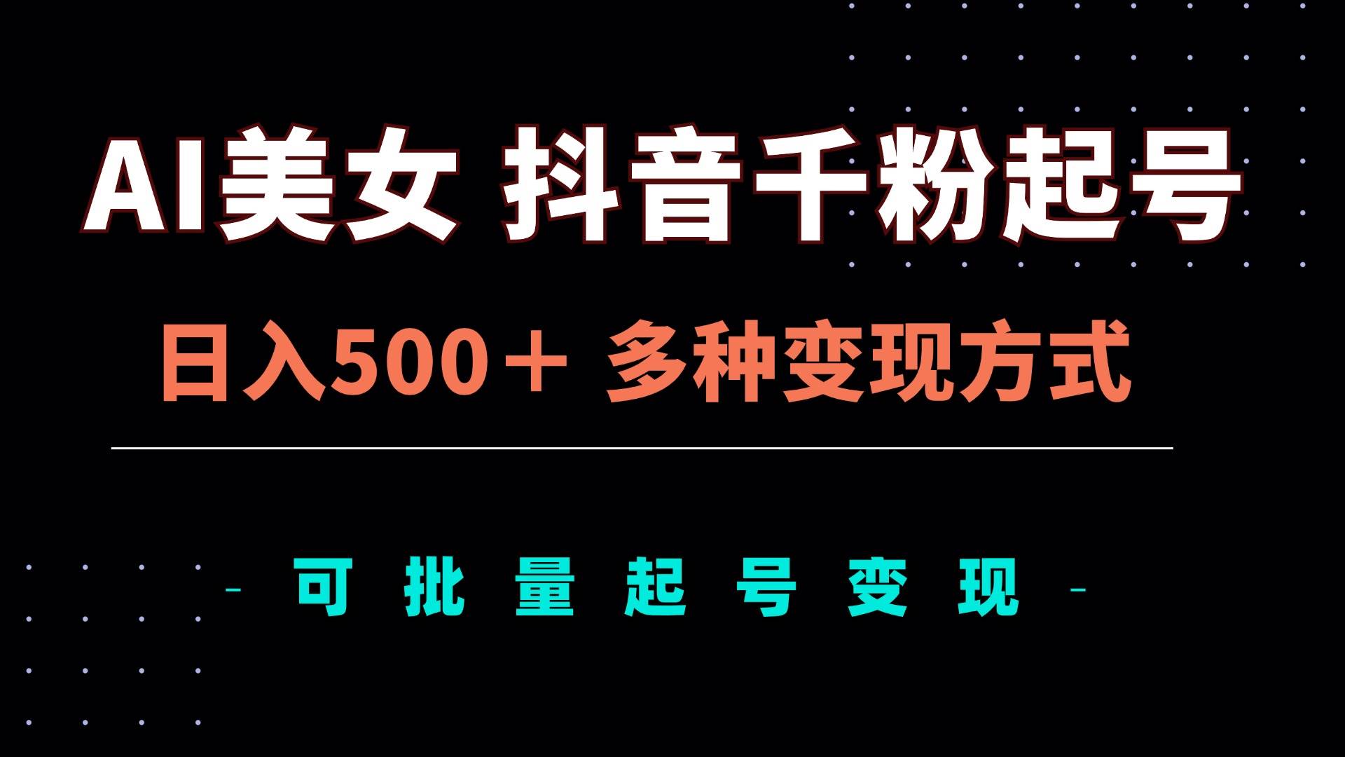 （13338期）AI美女抖音千粉起号玩法，日入500＋，多种变现方式，可批量矩阵起号出售 - 来及网络