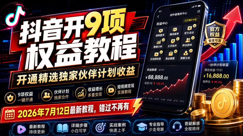 抖音开9项权益教程，开通精选独家伙伴计划收益，2026年7月12日最新教程，错过不再有 - 来及网络