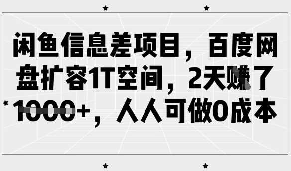 闲鱼信息差项目，百度网盘扩容1T空间，2天收益1k+，人人可做0成本 - 来及网络