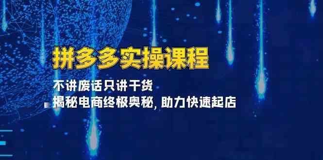 拼多多实操课程：不讲废话只讲干货, 揭秘电商终极奥秘,助力快速起店 - 来及网络