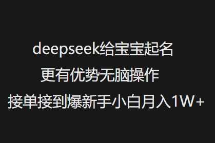 deepseek给宝宝起名更有优势无脑操作接单接到爆新手小白月入1W+ - 来及网络
