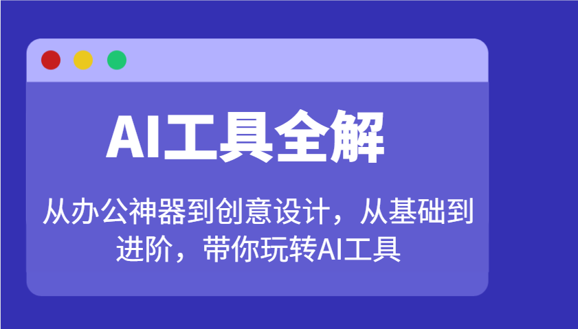 AI工具全解：从办公神器到创意设计，从基础到进阶，带你玩转AI工具 - 来及网络
