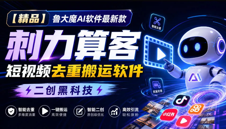 【精品】鲁大魔AI软件最新款刺力算客短视频去重搬运软件二创黑科技 - 来及网络