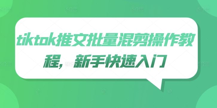 tiktok推文批量混剪操作教程，新手快速入门 - 来及网络