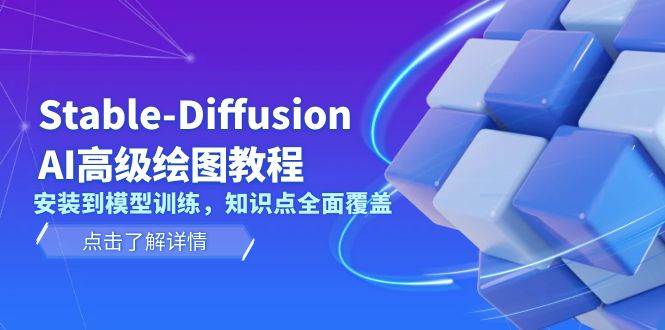 Stable Diffusion AI高级绘图教程，安装到模型训练，知识点全面覆盖 - 来及网络