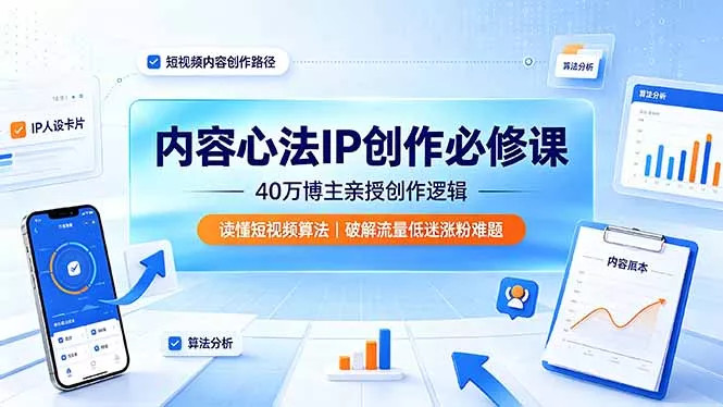 内容心法IP创作必修课：40万博主亲授创作逻辑，读懂短视频算法，破解流量低迷涨粉难题 - 来及网络