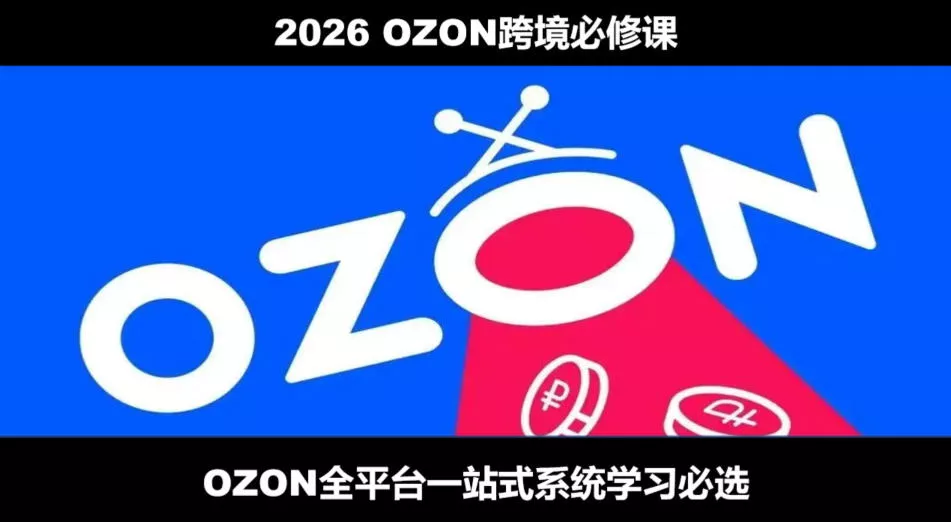2026最新OZON全流程运营实操跨境电商平台教程，OZON全流程一站式系统学习必修课，从开店到跟卖到精铺 - 来及网络