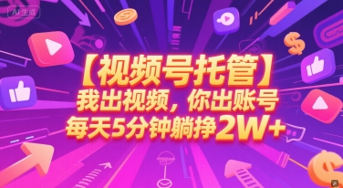 【视频号托管 】我出视频，你出账号，每天5分钟发布，最高躺挣2W+【揭秘】 - 来及网络