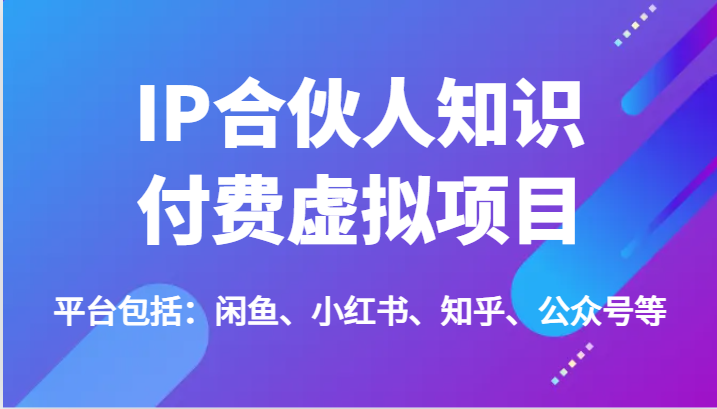 IP合伙人知识付费虚拟项目，包括：闲鱼、小红书、知乎、公众号等（51节） - 来及网络