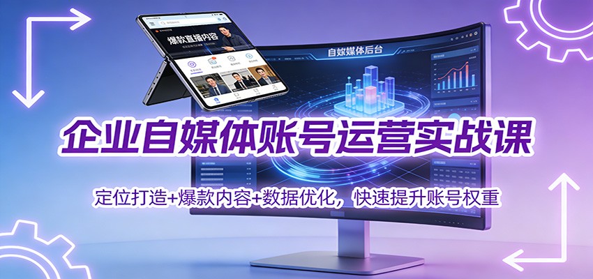 企业自媒体账号运营实战课：定位打造+ 爆款内容+数据优化，快速提升账号权重 - 来及网络
