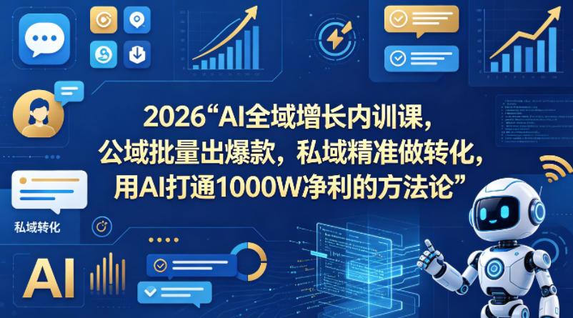 2026AI全域增长内训课，公域批量出爆款，私域精准做转化，用AI打通1000W净利的方法论(更新) - 来及网络