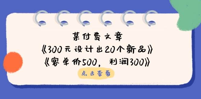 公众号付费文章：《300元设计出20个新品》+《客单价500，利润300》 - 来及网络
