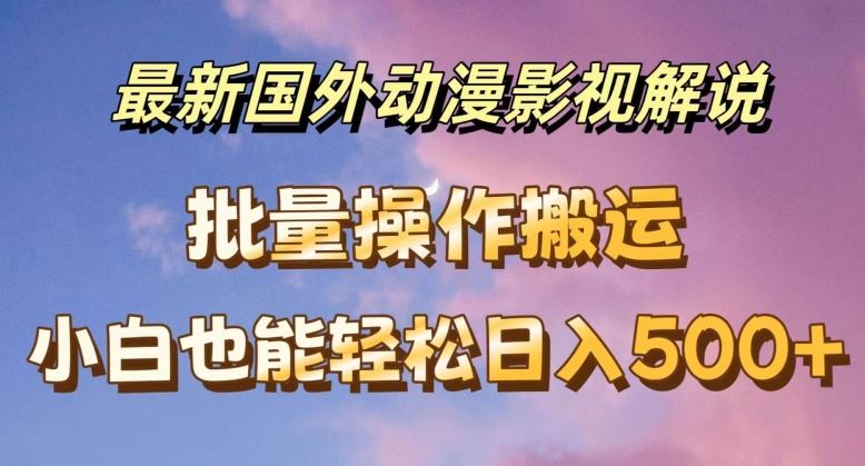 最新国外动漫影视解说，批量下载自动翻译，小白也能轻松日入500+【揭秘】 - 来及网络