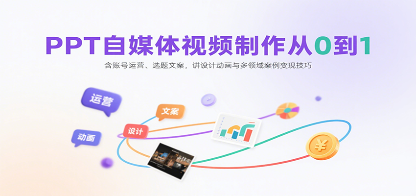 PPT自媒体视频制作从0到1：含账号运营、选题文案，讲设计动画与多领域案例变现技巧 - 来及网络